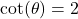 \cot(\theta) = 2