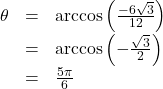 \[ \begin{array}{rcl} \theta &=& \arccos\left(\frac{-6\sqrt{3}}{12}\right) \\[4pt] &=& \arccos\left(-\frac{\sqrt{3}}{2}\right) \\[4pt] &=& \frac{5\pi}{6} \end{array} \]