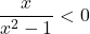 \dfrac{x}{x^{2} - 1} < 0