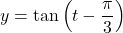 y = \tan \left(t - \dfrac{\pi}{3} \right)