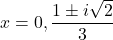 x= 0, \dfrac{1 \pm i\sqrt{2}}{3}