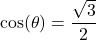 \cos(\theta) = \dfrac{\sqrt{3}}{2}