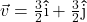 \vec{v} =\frac{3}{2} \bm\hat{\text{i}}+ \frac{3}{2} \bm\hat{\text{j}}