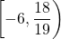 \left[-6, \dfrac{18}{19} \right)