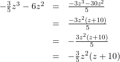 \[ \begin{array}{rcl} -\frac{3}{5}z^3 - 6z^2 &=& \frac{-3z^3 - 30z^2}{5} \\[5pt] &=& \frac{-3z^2(z + 10)}{5} \\[5pt] &=& -\frac{3z^2(z + 10)}{5} \\[5pt] &=& -\frac{3}{5}z^{2}(z + 10) \end{array}\]