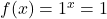 f(x) = 1^{x} = 1