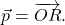 \vec{p} = \overrightarrow{OR}.