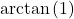 \arctan \left( 1 \right)