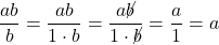 \dfrac{ab}{b} = \dfrac{ab}{1 \cdot b} =  \dfrac{a \cancel{b}}{1 \cdot \cancel{b}} = \dfrac{a}{1} = a