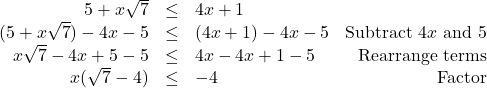 \[ \begin{array}{rclr} 5 + x\sqrt{7} & \leq & 4x+1 & \\ (5 + x\sqrt{7} ) -4x - 5 & \leq& (4x + 1) - 4x - 5 & \text{Subtract $4x$ and $5$} \\ x\sqrt{7} - 4x + 5 - 5 & \leq & 4x - 4x + 1 - 5 & \text{Rearrange terms} \\ x(\sqrt{7} - 4) & \leq & -4 & \text{Factor} \\ \end{array} \]