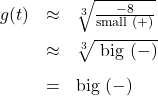 \[ \begin{array}{rcl} g(t) & \approx & \sqrt[3]{\frac{-8}{\text{small } (+)}} \\[8pt] & \approx & \sqrt[3]{\text{ big } (-)} \\[8pt] &=& \text{big } (-) \end{array} \]