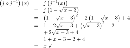 \[ \begin{array}{rcl} \left(j \circ j^{-1} \right)(x) & = & j\left(j^{-1}(x)\right) \\ & = & j\left(1 - \sqrt{x-3}\right) \\ & = & \left(1 - \sqrt{x-3}\right)^2-2\left(1 - \sqrt{x-3}\right)+4 \\ & = & 1 - 2\sqrt{x-3} + \left(\sqrt{x-3}\right)^2 -2 \\ & & + \, 2\sqrt{x-3}+4 \\ & = & 1+ x-3 -2 +4 \\ & = & x \, \, \checkmark \\ \end{array} \]