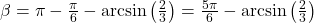 \beta = \pi - \frac{\pi}{6} - \arcsin\left(\frac{2}{3}\right) = \frac{5\pi}{6} - \arcsin\left(\frac{2}{3}\right)