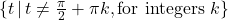 \{ t \, | \, t \neq \frac{\pi}{2} + \pi k, \text{for integers }k \}