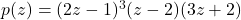 p(z) = (2z-1)^{3}(z-2)(3z+2)