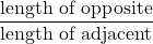 \dfrac{\text{length of opposite}}{\text{length of adjacent}}