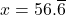 x = 56.\overline{6}