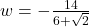 w = -\frac{14}{6 + \sqrt{2}}